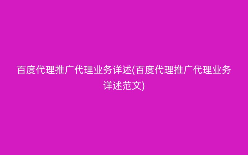 百度代理推广代理业务详述(百度代理推广代理业务详述范文)