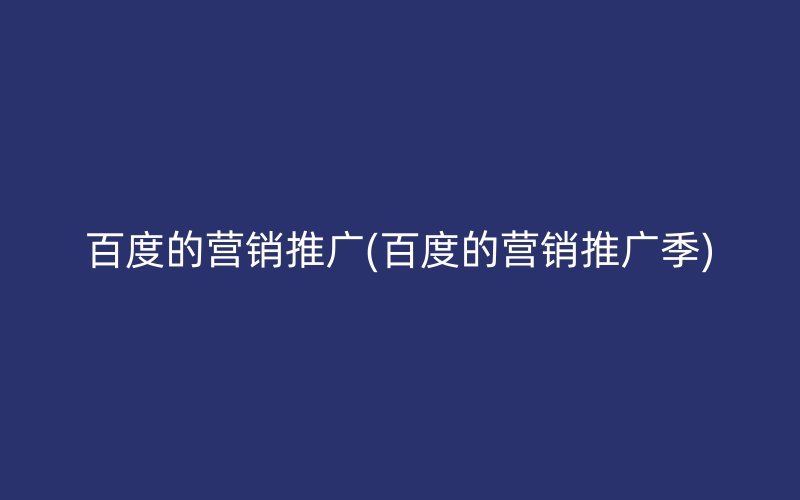 百度的营销推广(百度的营销推广季)