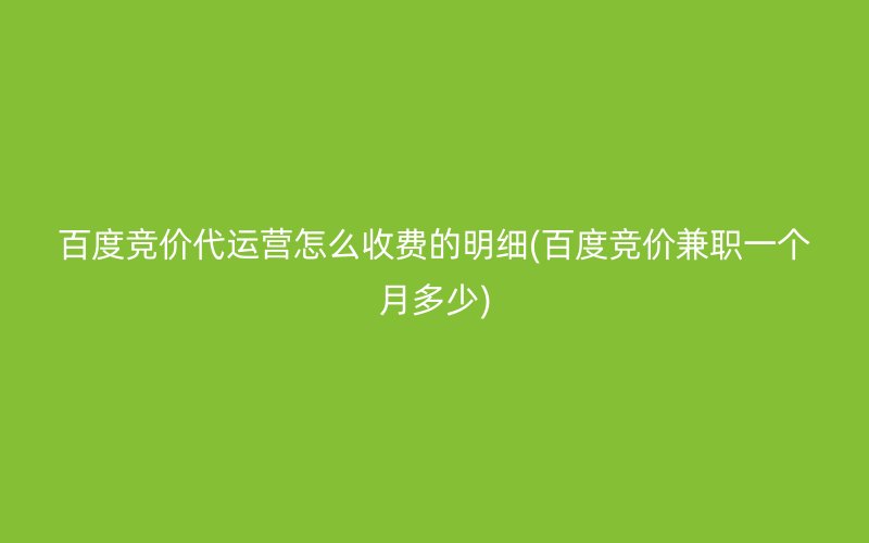 百度竞价代运营怎么收费的明细(百度竞价兼职一个月多少)