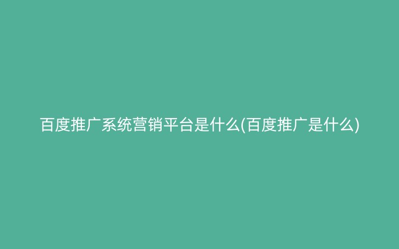 百度推广系统营销平台是什么(百度推广是什么)