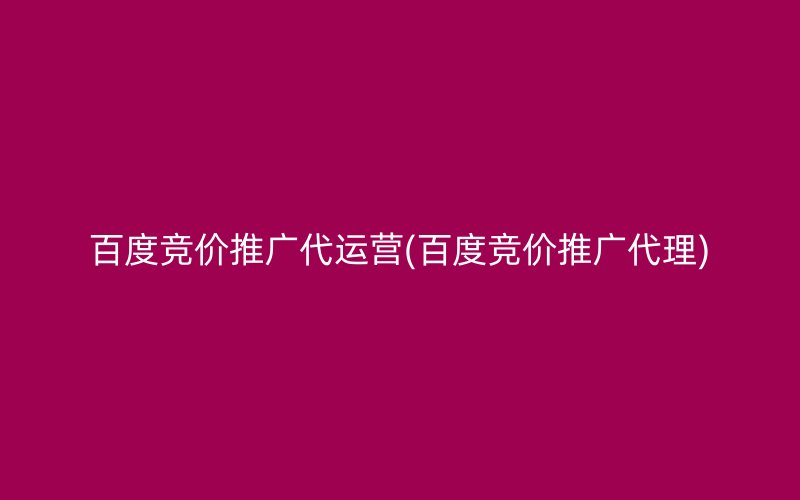 百度竞价推广代运营(百度竞价推广代理)