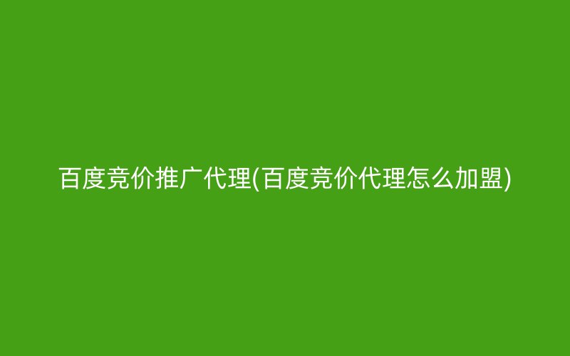 百度竞价推广代理(百度竞价代理怎么加盟)