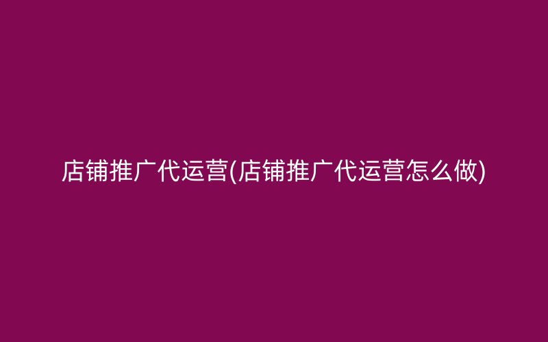 店铺推广代运营(店铺推广代运营怎么做)