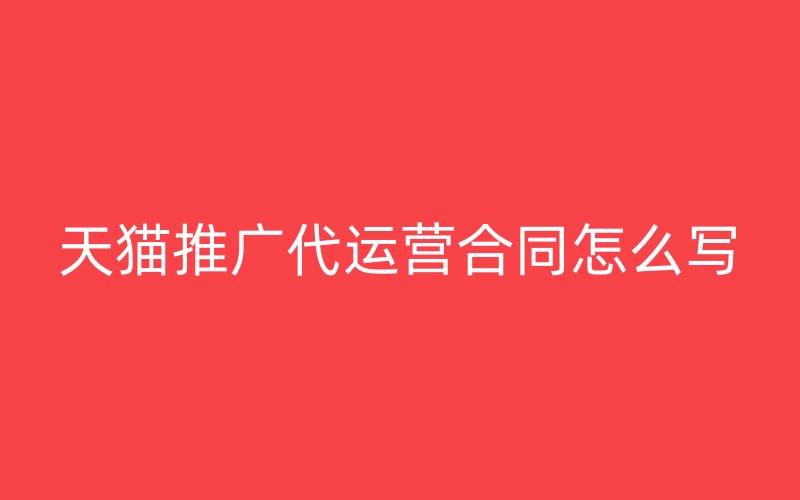 天猫推广代运营合同怎么写