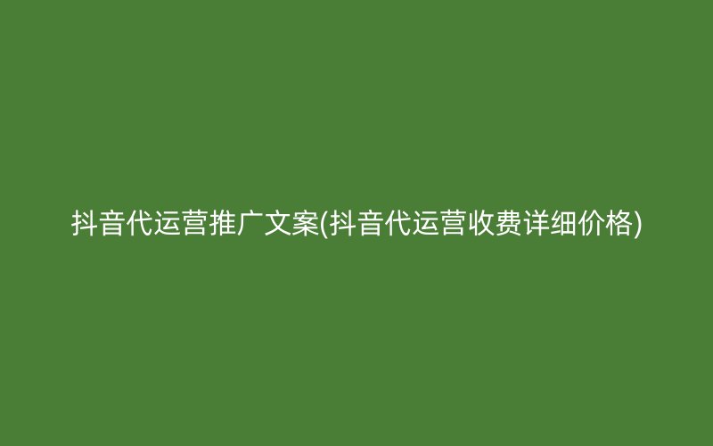 抖音代运营推广文案(抖音代运营收费详细价格)