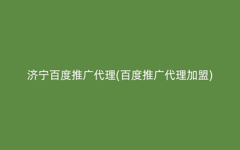 济宁百度推广代理(百度推广代理加盟)