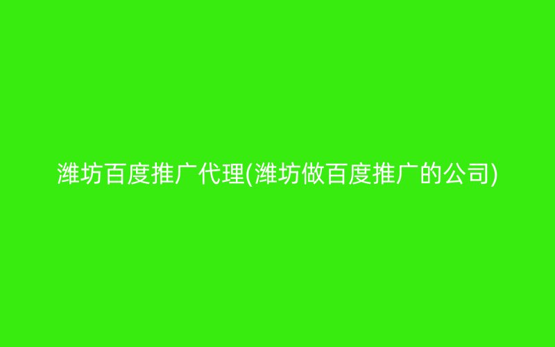 潍坊百度推广代理(潍坊做百度推广的公司)