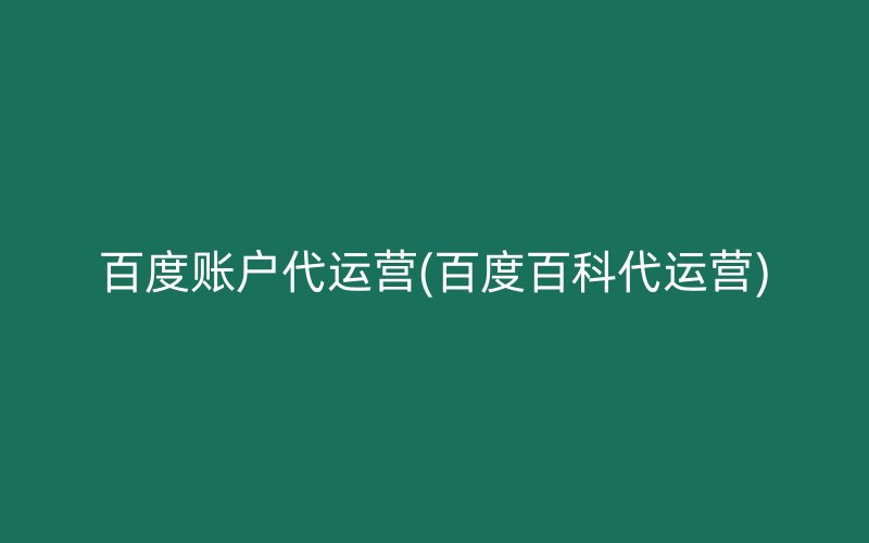 百度账户代运营(百度百科代运营)