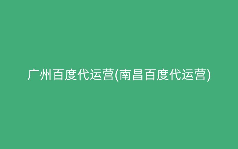 广州百度代运营(南昌百度代运营)