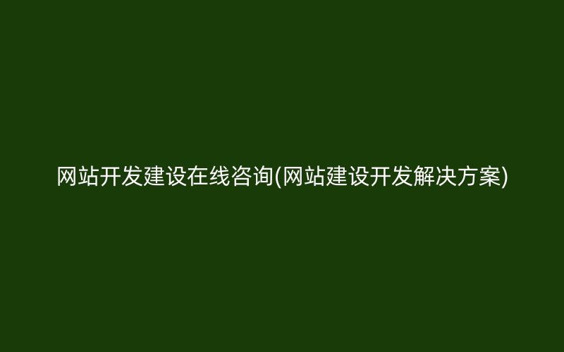 网站开发建设在线咨询(网站建设开发解决方案)