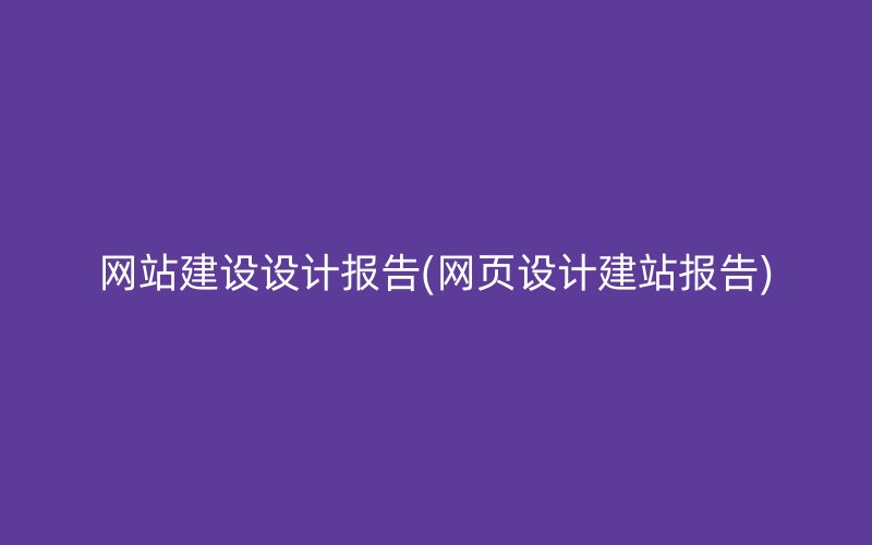 网站建设设计报告(网页设计建站报告)