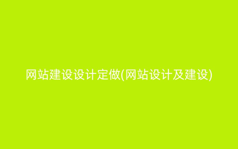 网站建设设计定做(网站设计及建设)