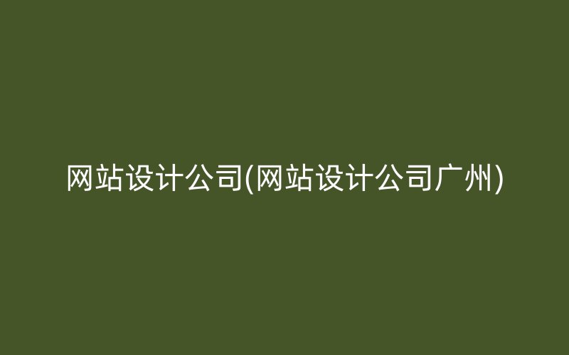 网站设计公司(网站设计公司广州)