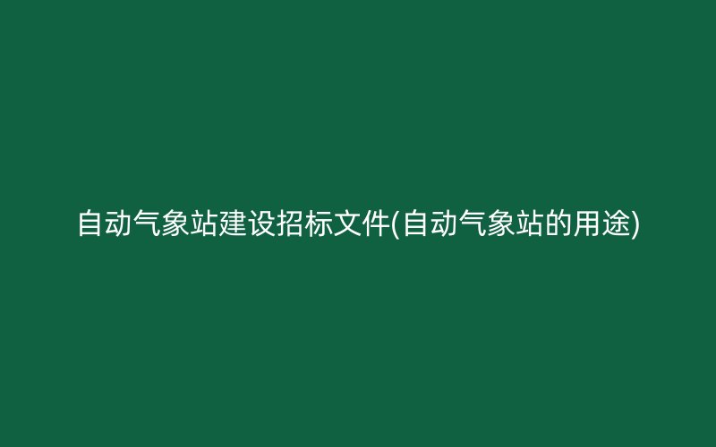 自动气象站建设招标文件(自动气象站的用途)