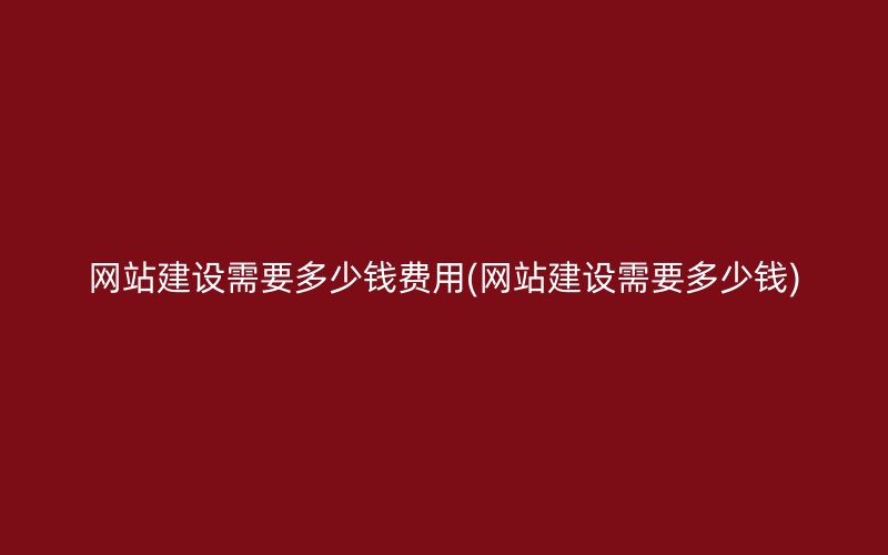 网站建设需要多少钱费用(网站建设需要多少钱)