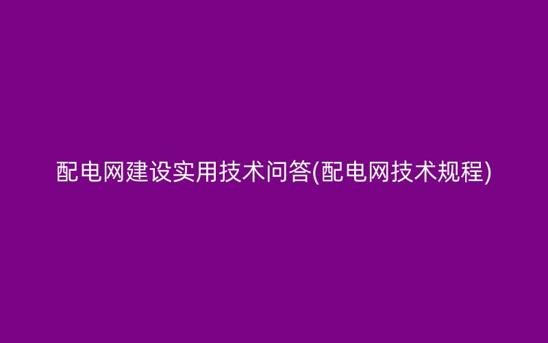 配电网建设实用技术问答(配电网技术规程)