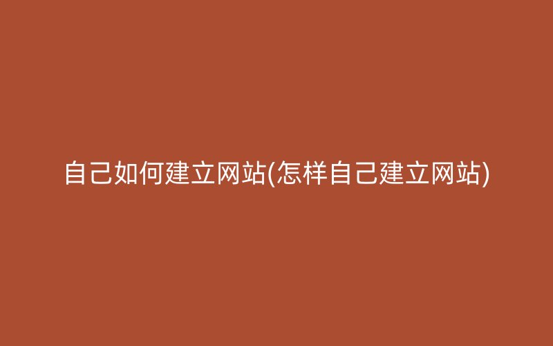 自己如何建立网站(怎样自己建立网站)