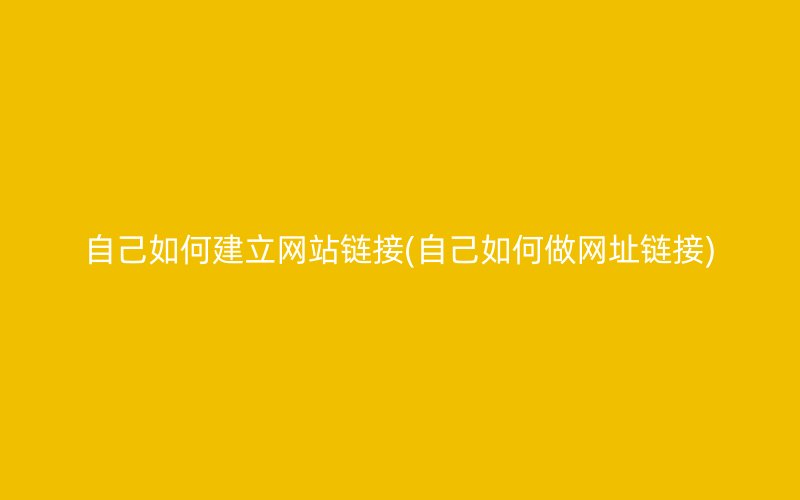 自己如何建立网站链接(自己如何做网址链接)