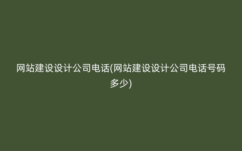 网站建设设计公司电话(网站建设设计公司电话号码多少)