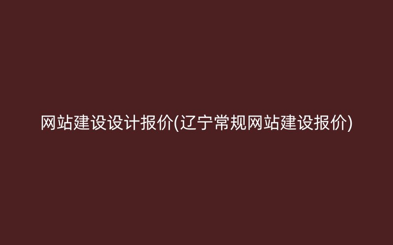 网站建设设计报价(辽宁常规网站建设报价)