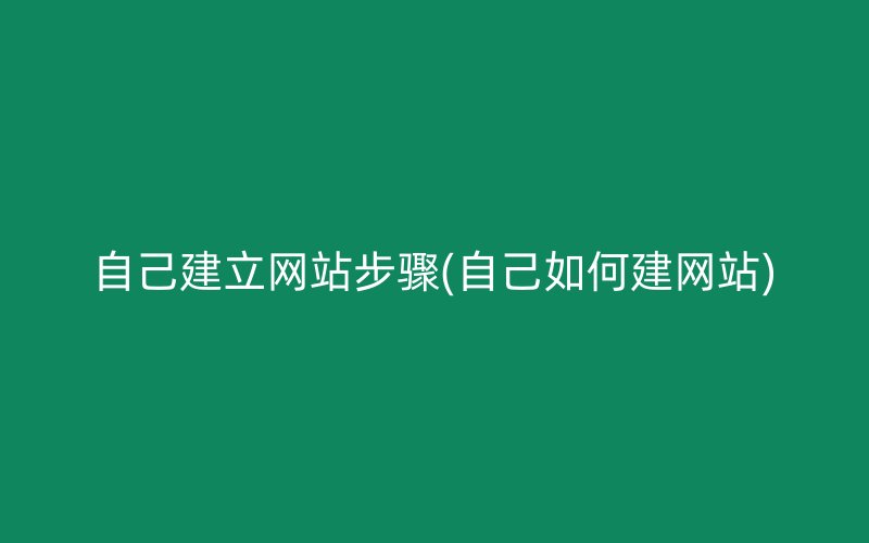 自己建立网站步骤(自己如何建网站)