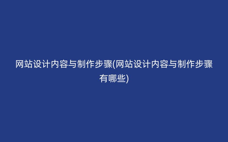 网站设计内容与制作步骤(网站设计内容与制作步骤有哪些)