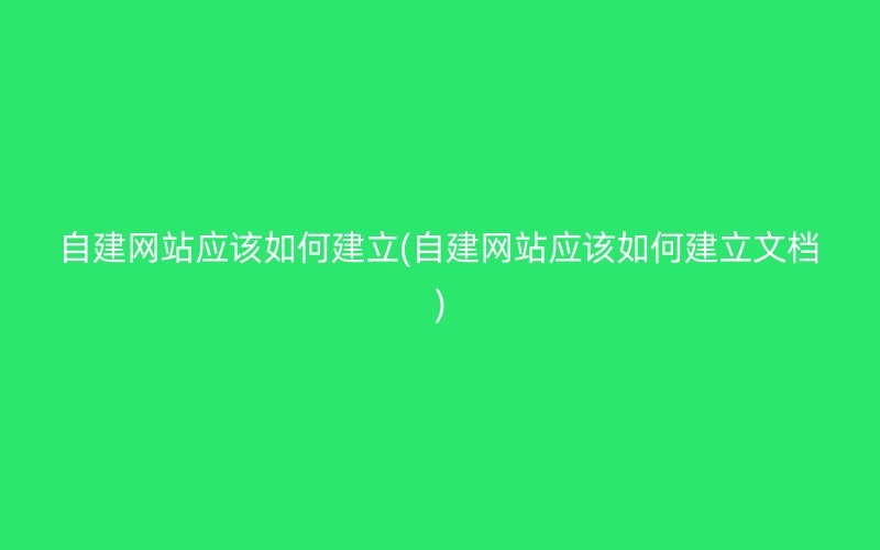 自建网站应该如何建立(自建网站应该如何建立文档)