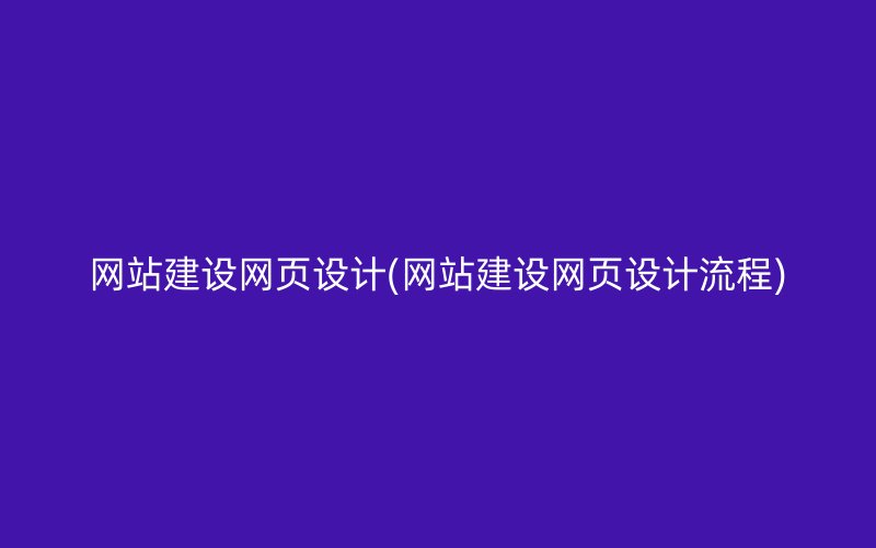 网站建设网页设计(网站建设网页设计流程)