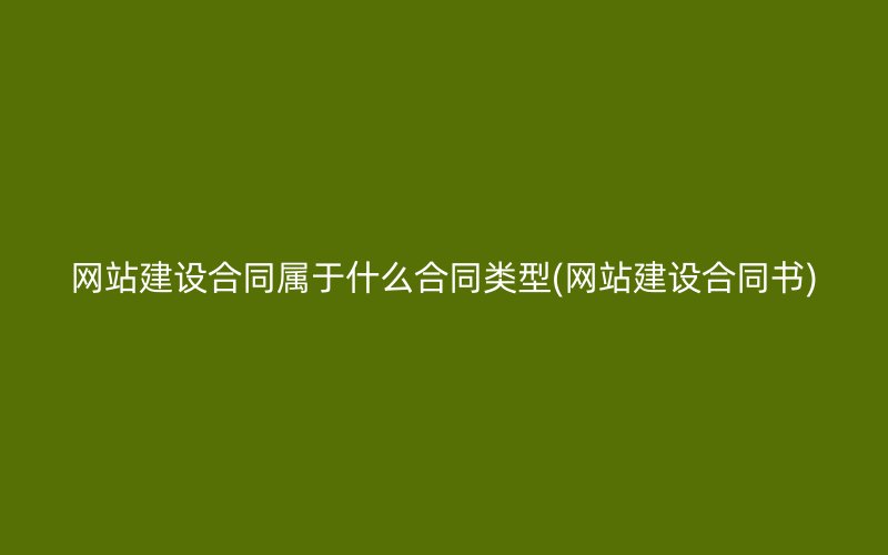 网站建设合同属于什么合同类型(网站建设合同书)