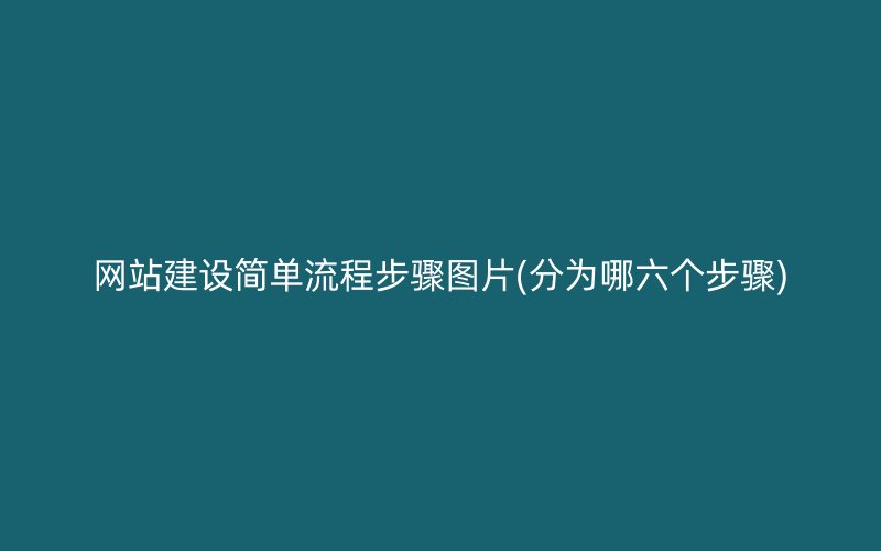 网站建设简单流程步骤图片(分为哪六个步骤)