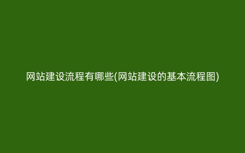 网站建设流程有哪些(网站建设的基本流程图)