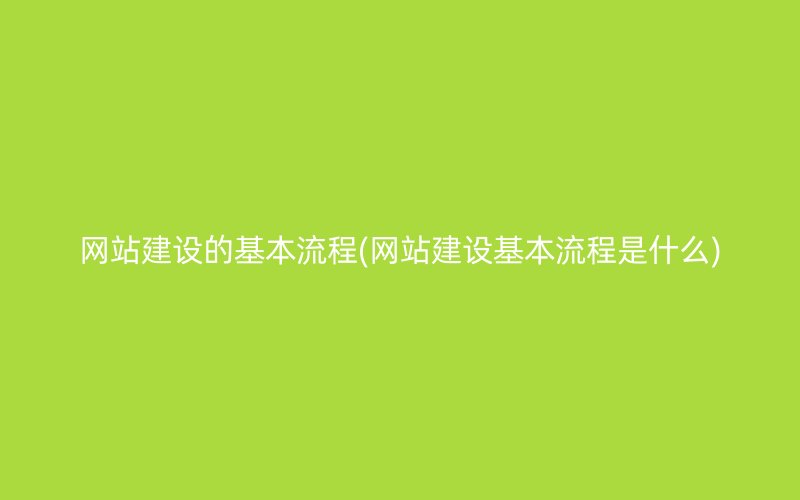 网站建设的基本流程(网站建设基本流程是什么)