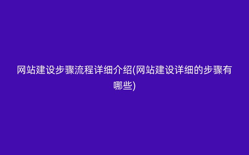 网站建设步骤流程详细介绍(网站建设详细的步骤有哪些)