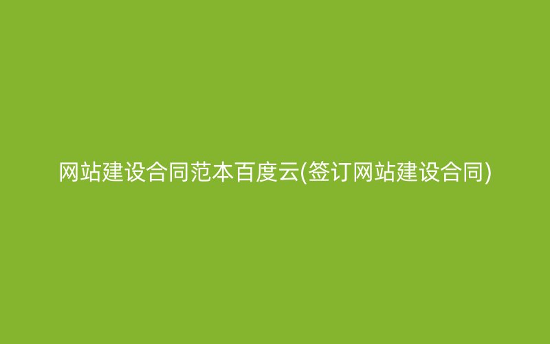 网站建设合同范本百度云(签订网站建设合同)