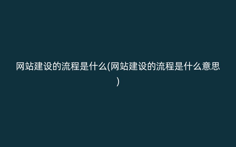 网站建设的流程是什么(网站建设的流程是什么意思)