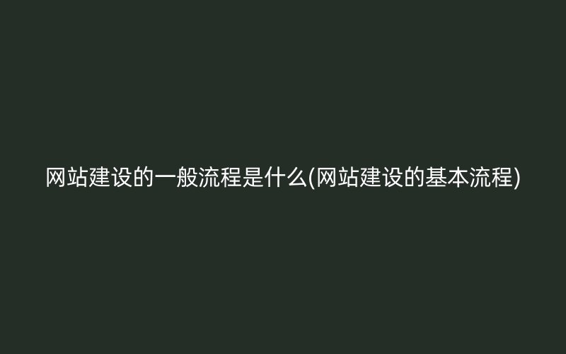 网站建设的一般流程是什么(网站建设的基本流程)