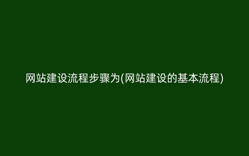 网站建设流程步骤为(网站建设的基本流程)