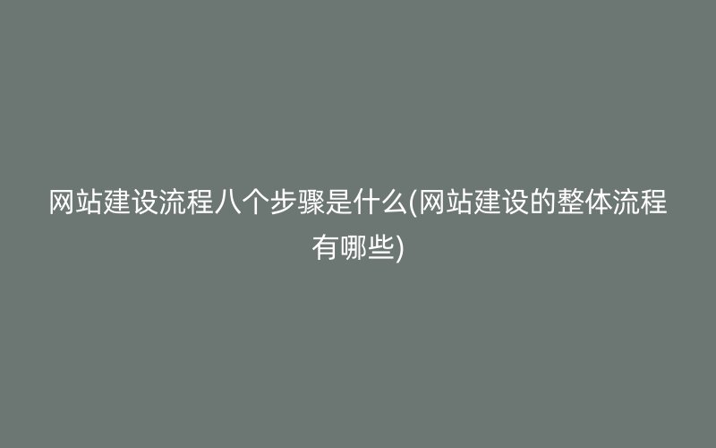 网站建设流程八个步骤是什么(网站建设的整体流程有哪些)