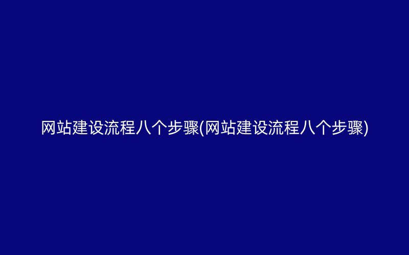 网站建设流程八个步骤(网站建设流程八个步骤)