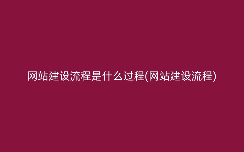 网站建设流程是什么过程(网站建设流程)