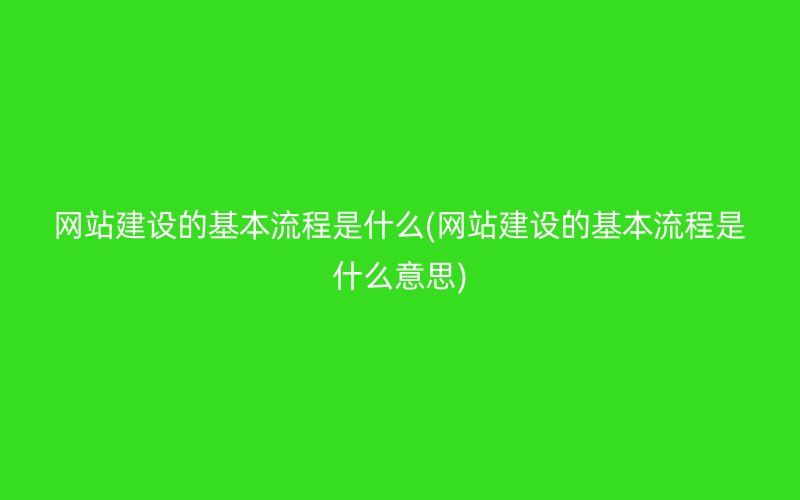 网站建设的基本流程是什么(网站建设的基本流程是什么意思)