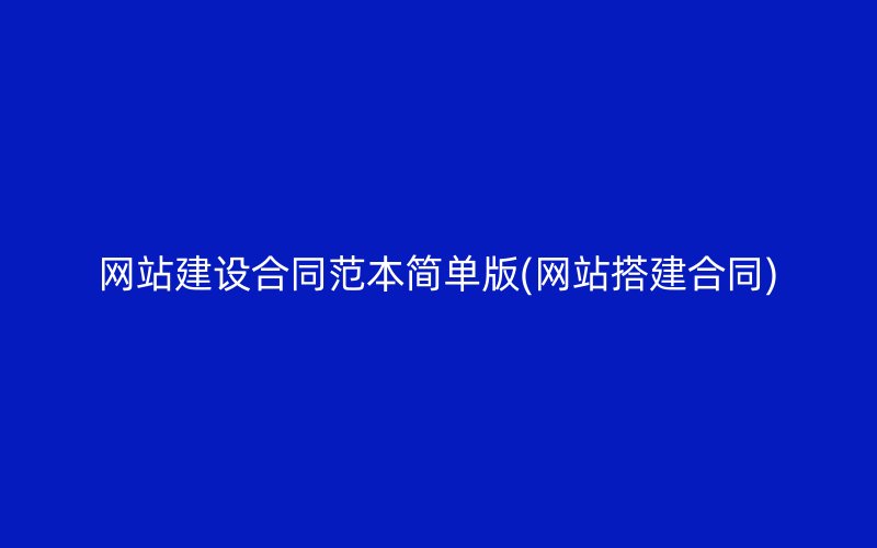 网站建设合同范本简单版(网站搭建合同)