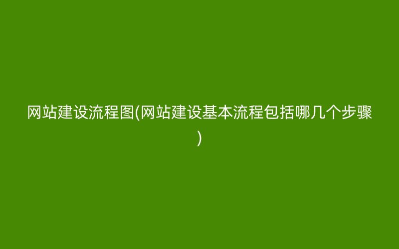 网站建设流程图(网站建设基本流程包括哪几个步骤)