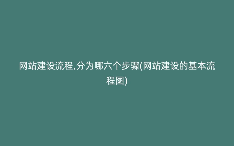 网站建设流程,分为哪六个步骤(网站建设的基本流程图)