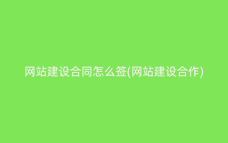 网站建设合同怎么签(网站建设合作)