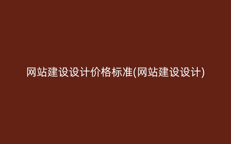 网站建设设计价格标准(网站建设设计)