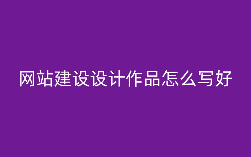 网站建设设计作品怎么写好