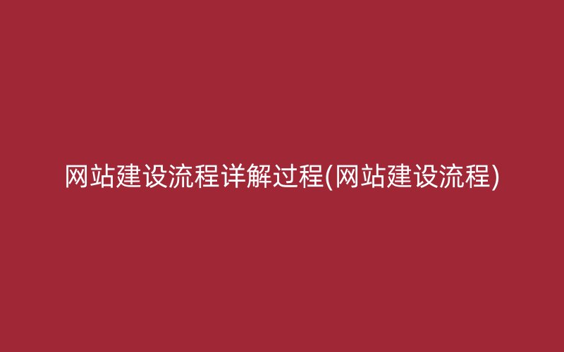 网站建设流程详解过程(网站建设流程)