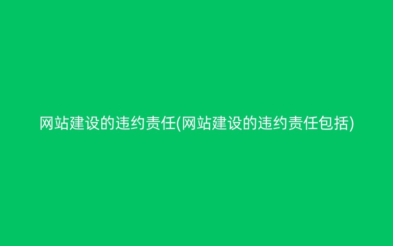 网站建设的违约责任(网站建设的违约责任包括)