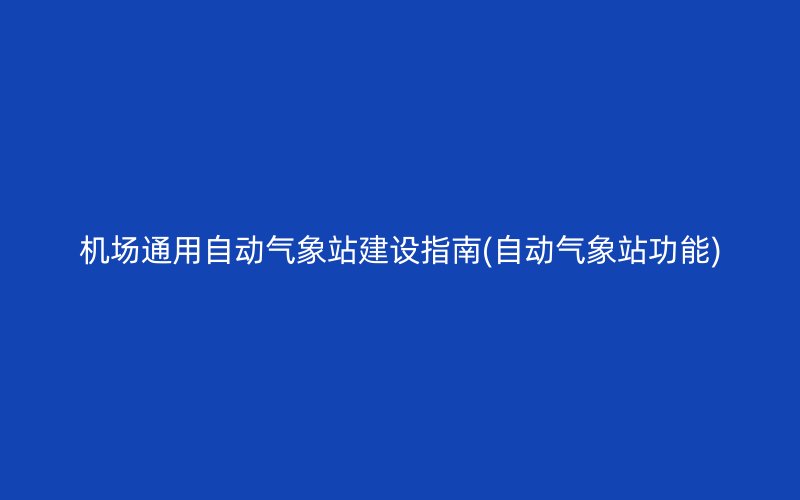 机场通用自动气象站建设指南(自动气象站功能)